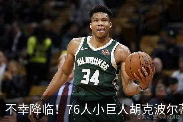 不幸降临！76人小巨人胡克波尔蒂跟腱断裂，球队陷入困境