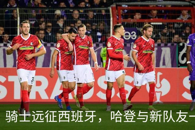 骑士远征西班牙，哈登与新队友一同启航！